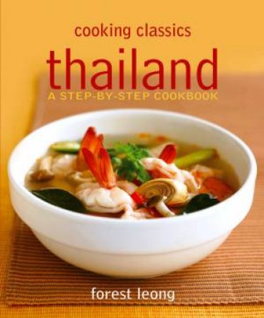Cooking Classics Thailand: A Step-by-Step Cookbook by Forest Leong