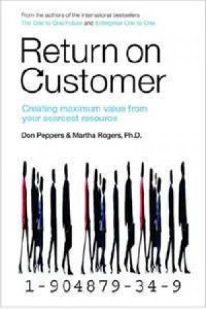 Return On Customer: Creating Maximum Value From Your Scarcest Resource by Don Peppers & Martha Rogers