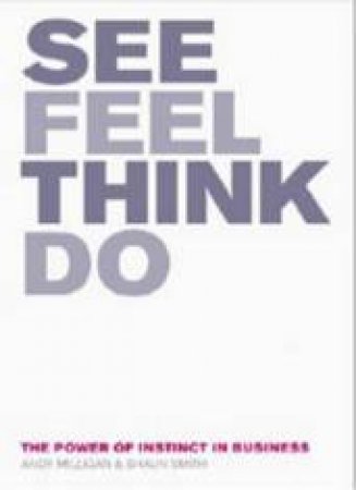 See, Feel, Think, Do: The Power Of Instinct In Business by Shaun Smith & Andy Milligan