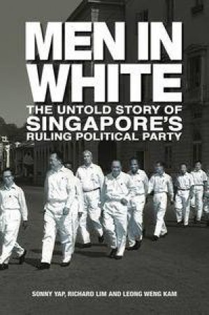 Men in White: The Untold Story of Singapore's Ruling Political Party by Sonny Yap & Richard Lim & Leong Weng