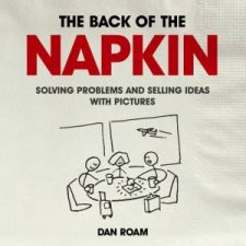 Back of the Napkin Solving Problems and Selling Ideas with Pictures