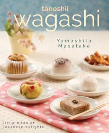 Wagashi: Little Bites of Japanese Delights by Yamashita Masataka