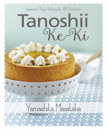 Tanoshii Ke-Ki: Japanese-Style Baking for All Occasions by Masataka Yamashita