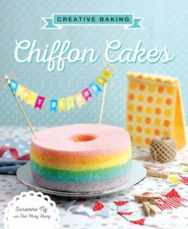 Creative Baking: Chiffon Cakes by Susanne Ng & Tan Phay Shing