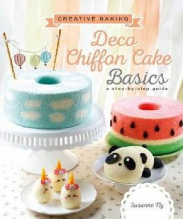 Creative Baking:  Deco Chiffon Cakes Basics by Susanne Ng