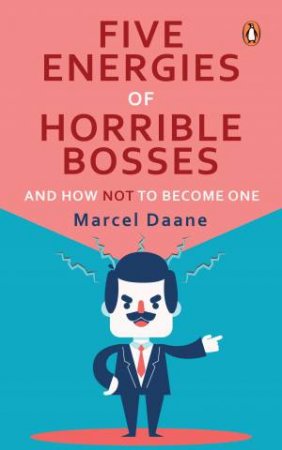 Five Energies Of Horrible Bosses...And How Not To Become One by Marcel Daane