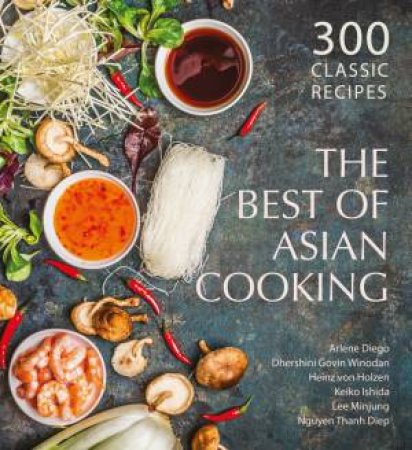 The Best of Asian Cooking by Heinz Von Holzen & Nguyen Thanh Diep & Keiko Ishida & Arlene Diego & Dhershini Govin Winodan & Lee Minjung