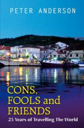 Cons, Fools and Friends: 25 years of Travelling the World by Peter Anderson