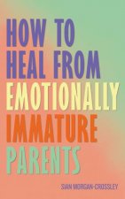 How to Heal from Emotionally Immature Parents