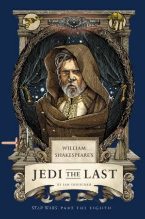 William Shakespeare's Jedi the Last: Star Wars Part the Eighth by Ian Doescher