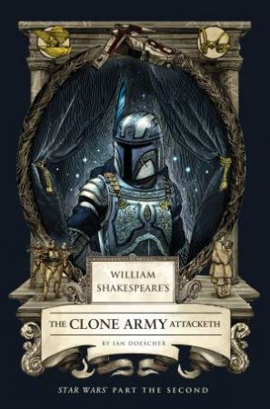 William Shakespeare's The Clone Army Attacketh: Star Wars Part the Second by Ian Doescher