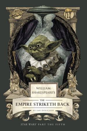 William Shakespeare's The Empire Striketh Back: Star Wars Part the Fifth by Ian Doescher