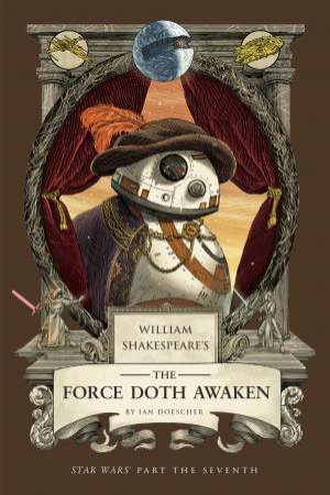 William Shakespeare's The Force Doth Awaken: Star Wars Part the Seventh by Ian Doescher