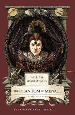 William Shakespeare's The Phantom of Menace: Star Wars Part the First by Ian Doescher