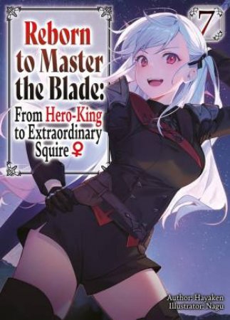 Reborn to Master the Blade: From Hero-King to Extraordinary Squire?, Vol. 7 (light novel) by Hayaken Hayaken & Nagu Nagu & Mike Langwiser & Carly Smith