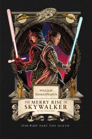 William Shakespeare's The Merry Rise of Skywalker: Star Wars Part the Ninth by Ian Doescher