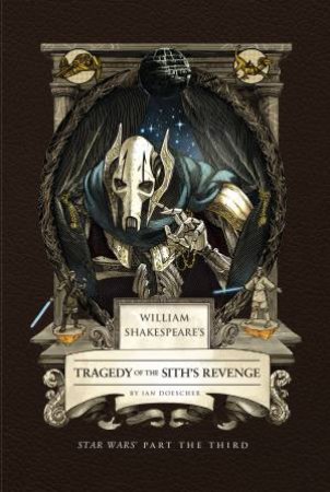 William Shakespeare's Tragedy of the Sith's Revenge: Star Wars Part the Third by Ian Doescher