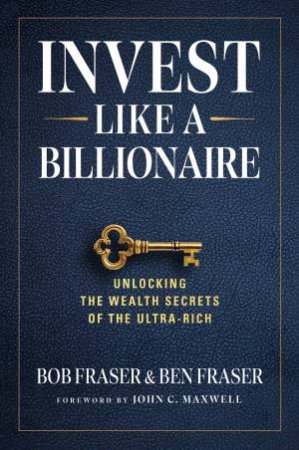 Invest Like a Billionaire by Bob Fraser & Ben Fraser