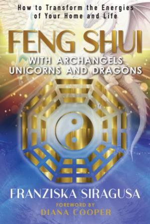 Feng Shui with Archangels, Unicorns, and Dragons by Franziska Siragusa & Diana Cooper