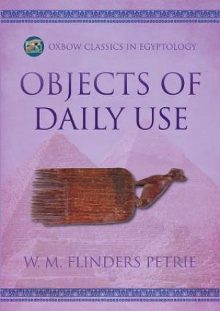 Objects of Daily Use by W. M. FLINDERS PETRIE