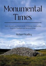 Monumental Times Pasts Presents and Futures in the Prehistoric Construction Projects of Northern and Western Europe