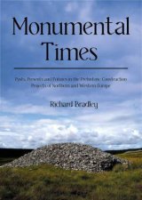 Monumental Times Pasts Presents and Futures in the Prehistoric Construction Projects of Northern and Western Europe