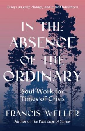 In the Absence of the Ordinary by Francis Weller