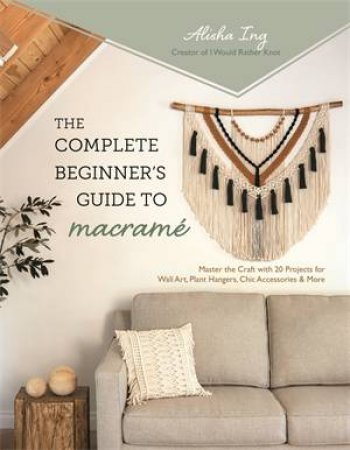 The Complete Beginner’s Guide to Macramé by Alisha Ing