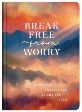 Break Free from Worry Devotional Prayers for an Anxious Heart