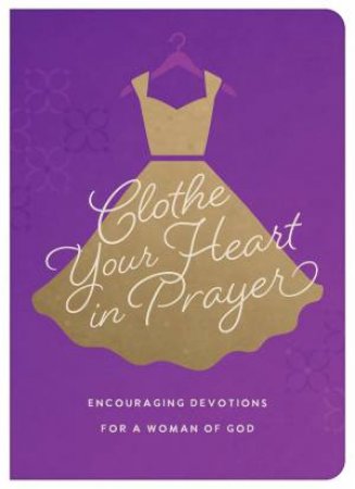 Clothe Your Heart in Prayer: Encouraging Devotions for a Woman of God by RENAE BRUMBAUGH GREEN