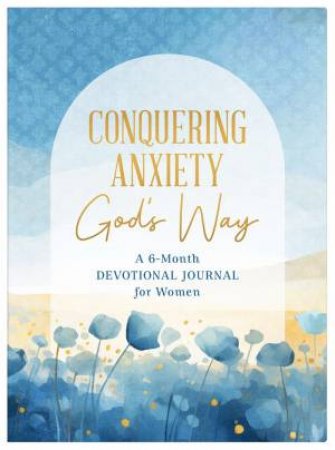 Conquering Anxiety God's Way: A 6-Month Devotional Journal for Women by CAREY SCOTT