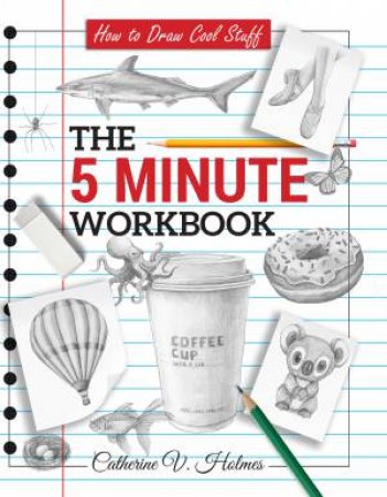 How to Draw Cool Stuff: The 5 Minute Workbook by Catherine V Holmes